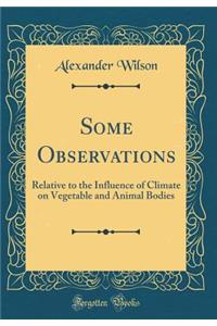 Some Observations: Relative to the Influence of Climate on Vegetable and Animal Bodies (Classic Reprint)