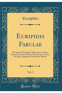 Euripidis Fabulae, Vol. 3: Recognovit Brevique Adnotatione Critica Instruxit; Insunt Helena, Phoenissae, Orestes, Bacchae, Iphigenia Aulidensis, Rhesus (Classic Reprint)