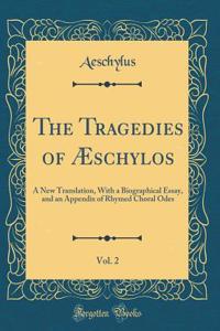 The Tragedies of ï¿½schylos, Vol. 2: A New Translation, with a Biographical Essay, and an Appendix of Rhymed Choral Odes (Classic Reprint)