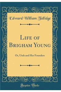 Life of Brigham Young: Or, Utah and Her Founders (Classic Reprint)