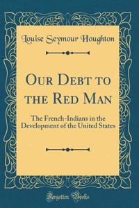 Our Debt to the Red Man: The French-Indians in the Development of the United States (Classic Reprint)