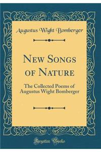 New Songs of Nature: The Collected Poems of Augustus Wight Bomberger (Classic Reprint)
