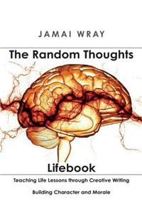 The Random Thoughts Lifebook: Teaching Life Lessons Through Creative Writing: Building Character and Morale for 8th-12th Grade Students