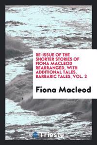 Re-Issue of the Shorter Stories of Fiona MacLeod Rearranged, with Additional Tales