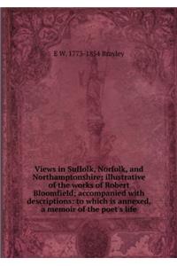 Views in Suffolk, Norfolk, and Northamptonshire; Illustrative of the Works of Robert Bloomfield; Accompanied with Description