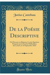 de la Poï¿½sie Descriptive: Ou Discours En Rï¿½ponse a Cette Question Proposï¿½e Par La Sociï¿½tï¿½ Hollandaise Des Lettres, Le 18 Septembre 1824 (Classic Reprint)