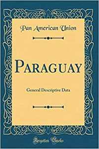 Paraguay: General Descriptive Data (Classic Reprint)