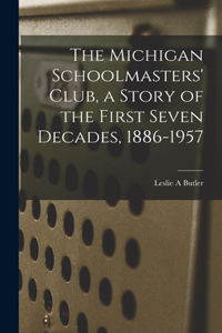 Michigan Schoolmasters' Club, a Story of the First Seven Decades, 1886-1957