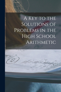 Key to the Solutions of Problems in the High School Arithmetic [microform]