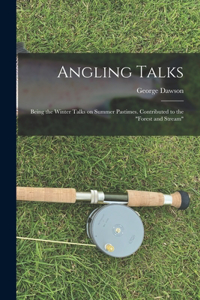 Angling Talks; Being the Winter Talks on Summer Pastimes. Contributed to the Forest and Stream