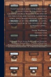 This Valuable and Extraordinary Collection of the Effects of General George Washington and of His Executor and Nephew, Lawrence Lewis, and Grand-nephew, Lorenzo Lewis, is Sold by Order of H.L.D. Lewis, Administrator of the Estate of Mrs. Lorenzo Le