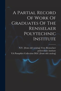 Partial Record Of Work Of Graduates Of The Rensselaer Polytechnic Institute