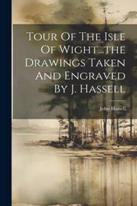 Tour Of The Isle Of Wight...the Drawings Taken And Engraved By J. Hassell