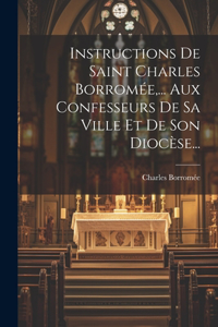 Instructions De Saint Charles Borromée, ... Aux Confesseurs De Sa Ville Et De Son Diocèse...