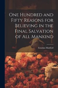 One Hundred and Fifty Reasons for Believing in the Final Salvation of All Mankind