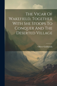 Vicar Of Wakefield, Together With She Stoops To Conquer And The Deserted Village