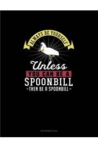 Always Be Yourself Unless You Can Be A Spoonbill Then Be A Spoonbill