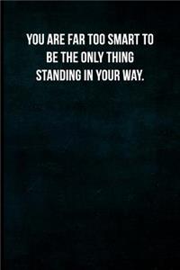 You are far too smart to be the only thing standing in your way.