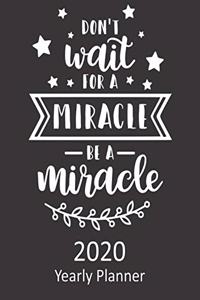 Don't Wait for a Miracle Be a Miracle 2020 Yearly Planner