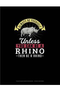 Always Be Yourself Unless You Can Be A Rhino Then Be A Rhino