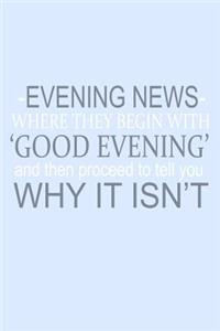 Evening News Where Begin With Good Evening And Then Proceed To Tell You Why It Isn't