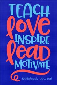 Teach Love Inspire Lead Motivate Notebook Journal