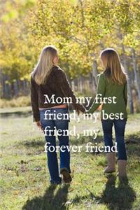 Mom my first friend, my best friend, my forever friend