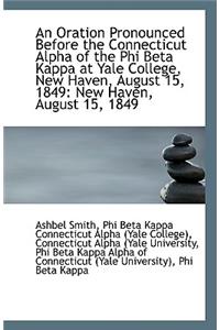 An Oration Pronounced Before the Connecticut Alpha of the Phi Beta Kappa at Yale College, New Haven,