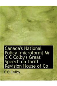 Canada's National Policy [microform] MR C C Colby's Great Speech on Tariff Revision House of Co