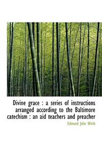 Divine Grace: A Series of Instructions Arranged According to the Baltimore Catechism: An Aid Teach