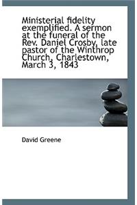Ministerial Fidelity Exemplified. a Sermon at the Funeral of the REV. Daniel Crosby, Late Pastor of