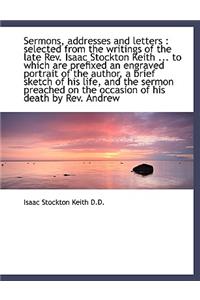 Sermons, Addresses and Letters: Selected from the Writings of the Late REV. Isaac Stockton Keith ..