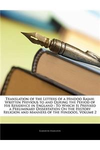 Translation of the Letters of a Hindoo Rajah: Written Previous to and During the Period of His Residence in England: To Which Is Prefixed a Preliminary Dissertation on the History Religion and Manners of the Hindoos, Volume 2