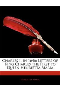 Charles I. in 1646: Letters of King Charles the First to Queen Henrietta Maria