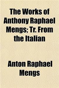 The Works of Anthony Raphael Mengs; Tr. from the Italian