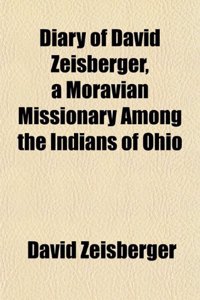 Diary of David Zeisberger, a Moravian Missionary Among the Indians of Ohio