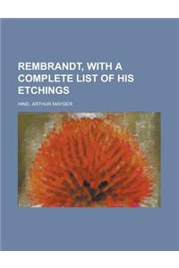 Rembrandt, with a Complete List of His Etchings