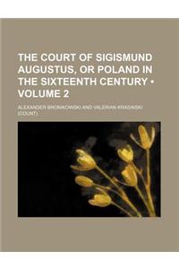 The Court of Sigismund Augustus, or Poland in the Sixteenth Century (Volume 2)