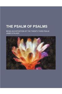 The Psalm of Psalms; Being an Exposition of the Twenty-Third Psalm