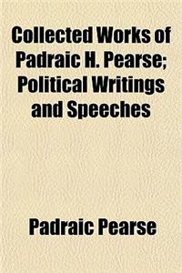 Collected Works of Padraic H. Pearse; Political Writings and Speeches