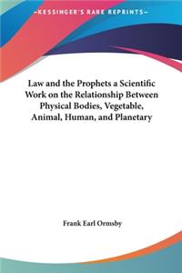 Law and the Prophets a Scientific Work on the Relationship Between Physical Bodies, Vegetable, Animal, Human, and Planetary