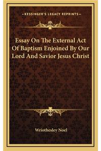 Essay on the External Act of Baptism Enjoined by Our Lord and Savior Jesus Christ