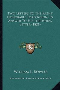 Two Letters to the Right Honorable Lord Byron, in Answer to Two Letters to the Right Honorable Lord Byron, in Answer to His Lordship's Letter (1821) His Lordship's Letter (1821)