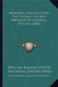 Memorial Services Upon the Seventy-Fourth Birthday of Wendelmemorial Services Upon the Seventy-Fourth Birthday of Wendell Phillips (1886) L Phillips (1886)