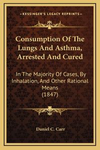 Consumption of the Lungs and Asthma, Arrested and Cured