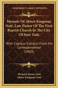 Memoir Of Abner Kingman Nott, Late Pastor Of The First Baptist Church In The City Of New York