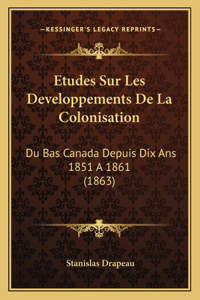 Etudes Sur Les Developpements De La Colonisation: Du Bas Canada Depuis Dix Ans 1851 A 1861 (1863)