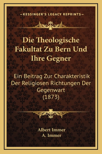 Die Theologische Fakultat Zu Bern Und Ihre Gegner: Ein Beitrag Zur Charakteristik Der Religiosen Richtungen Der Gegenwart (1873)