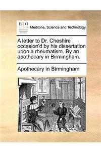 A Letter to Dr. Cheshire Occasion'd by His Dissertation Upon a Rheumatism. by an Apothecary in Birmingham.