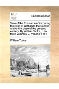 View of the Russian Empire During the Reign of Catharine the Second, and to the Close of the Present Century. by William Tooke, ... in Three Volumes. ... Volume 3 of 3